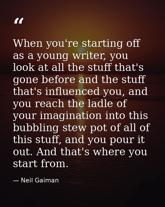 When you're starting off as a young writer, you look at all the stuff that's gone before and the stuff that's influenced — Neil Gaiman