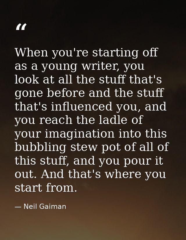 When you're starting off as a young writer, you look at all the stuff that's gone before and the stuff that's influenced — Neil Gaiman
