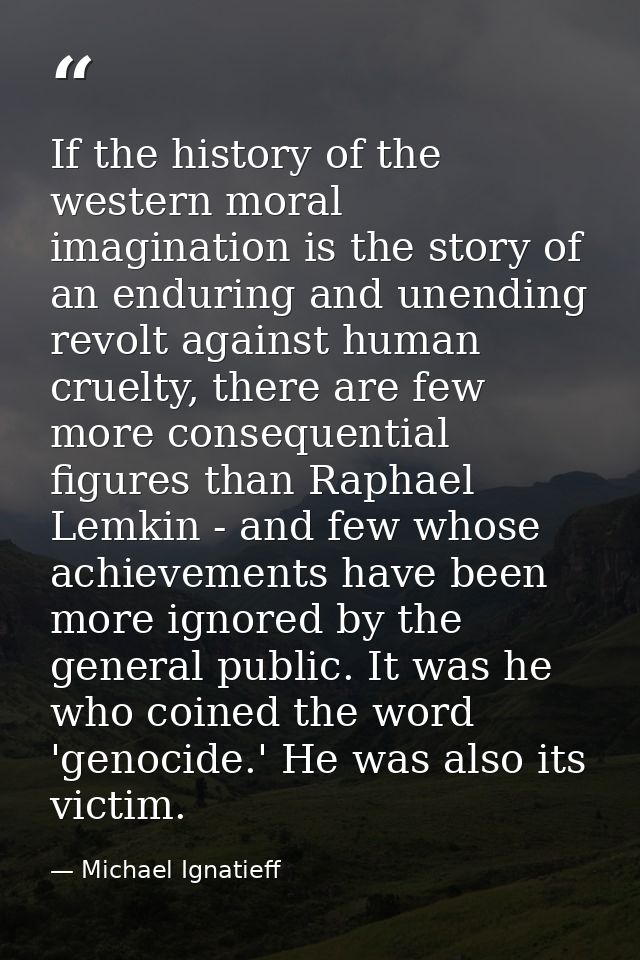 If the history of the western moral imagination is the story of an enduring and unending revolt against human cruelty, t — Michael Ignatieff