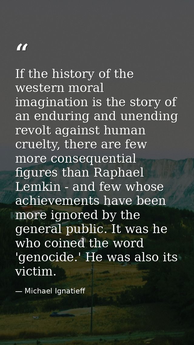 If the history of the western moral imagination is the story of an enduring and unending revolt against human cruelty, t — Michael Ignatieff