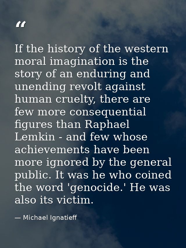 If the history of the western moral imagination is the story of an enduring and unending revolt against human cruelty, t — Michael Ignatieff