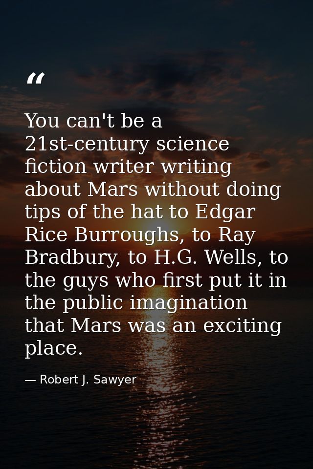 You can't be a 21st-century science fiction writer writing about Mars without doing tips of the hat to Edgar Rice Burrou — Robert J. Sawyer