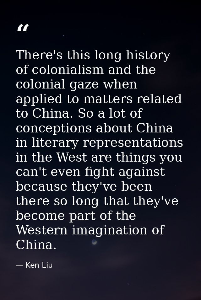 There's this long history of colonialism and the colonial gaze when applied to matters related to China. So a lot of con — Ken Liu