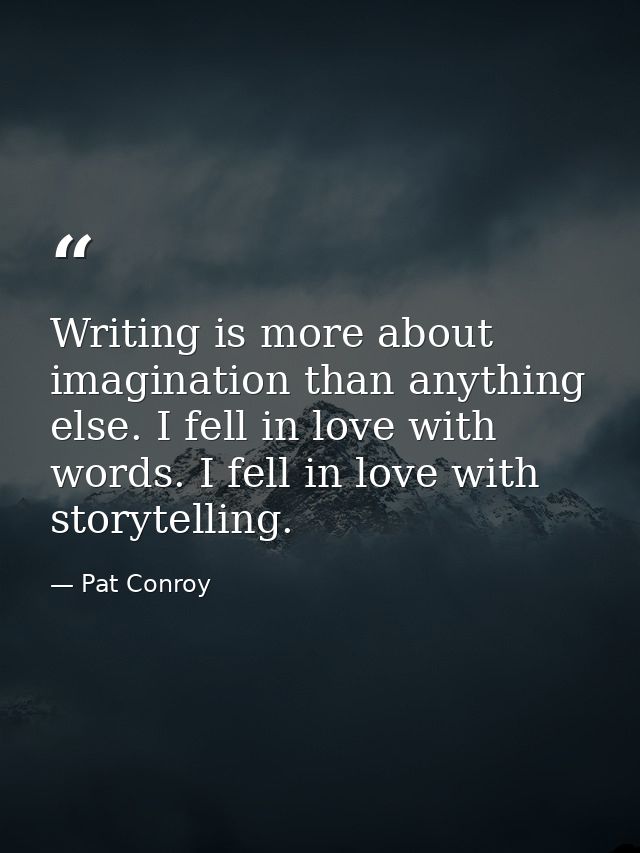 Writing is more about imagination than anything else. I fell in love with words. I fell in love with storytelling. — Pat Conroy