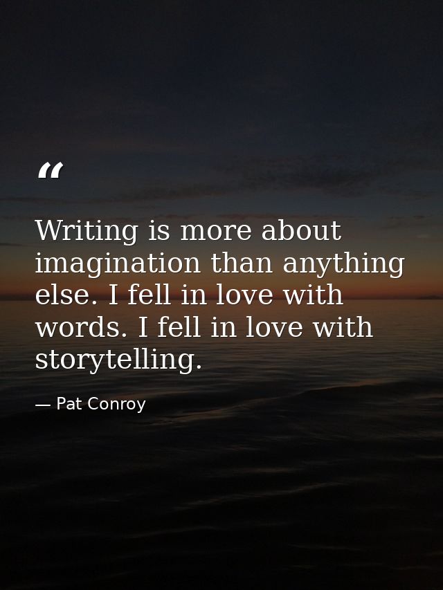 Writing is more about imagination than anything else. I fell in love with words. I fell in love with storytelling. — Pat Conroy