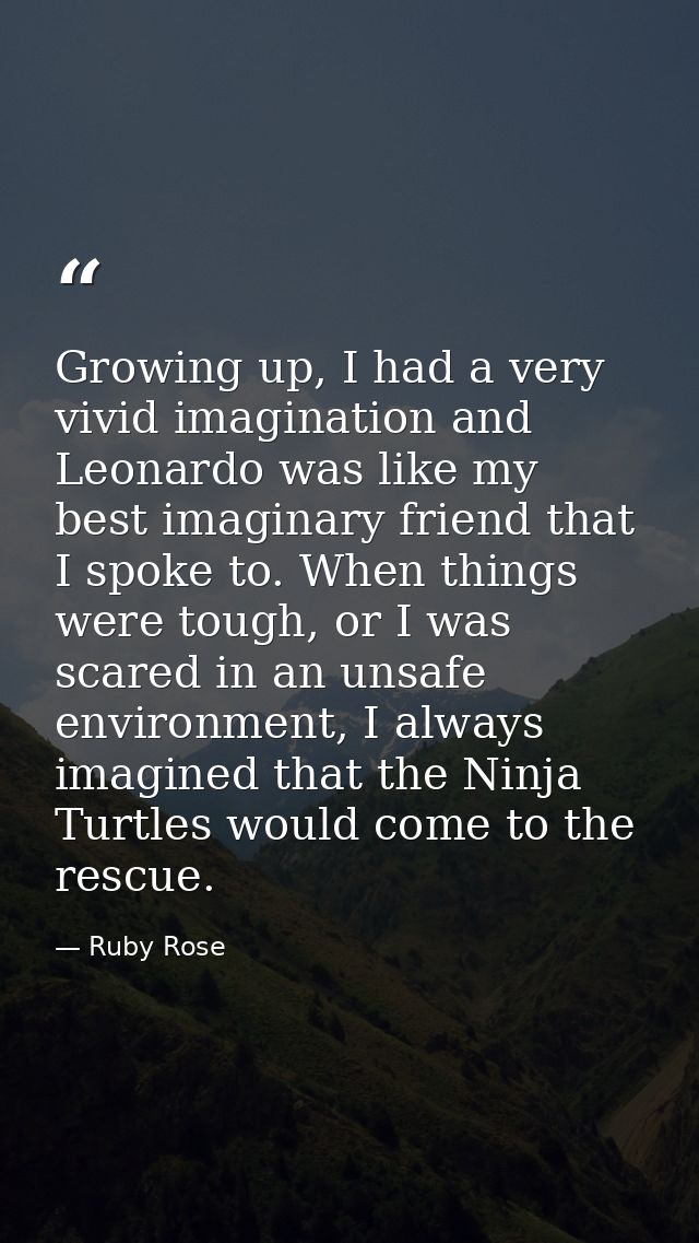 Growing up, I had a very vivid imagination and Leonardo was like my best imaginary friend that I spoke to. When things w — Ruby Rose