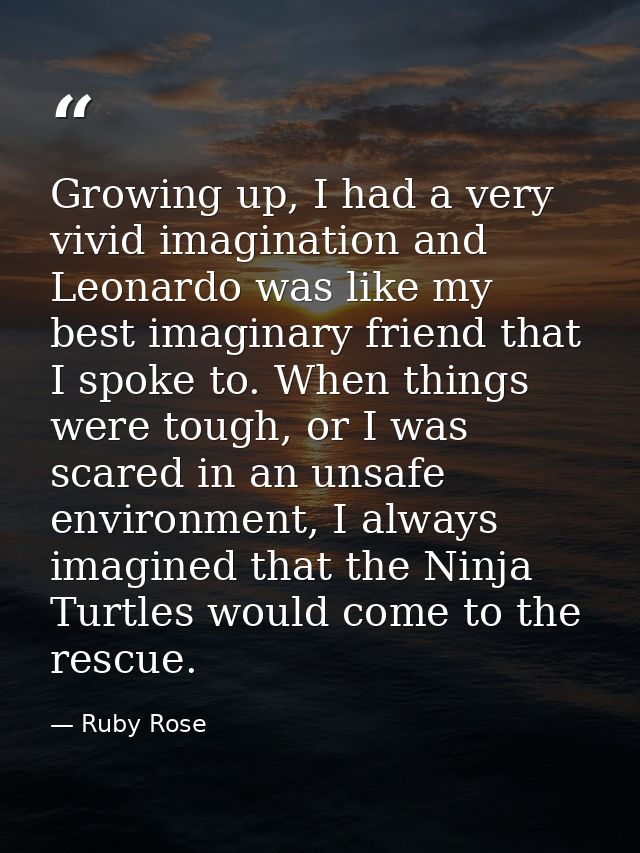 Growing up, I had a very vivid imagination and Leonardo was like my best imaginary friend that I spoke to. When things w — Ruby Rose