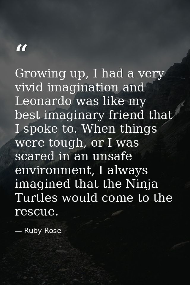 Growing up, I had a very vivid imagination and Leonardo was like my best imaginary friend that I spoke to. When things w — Ruby Rose