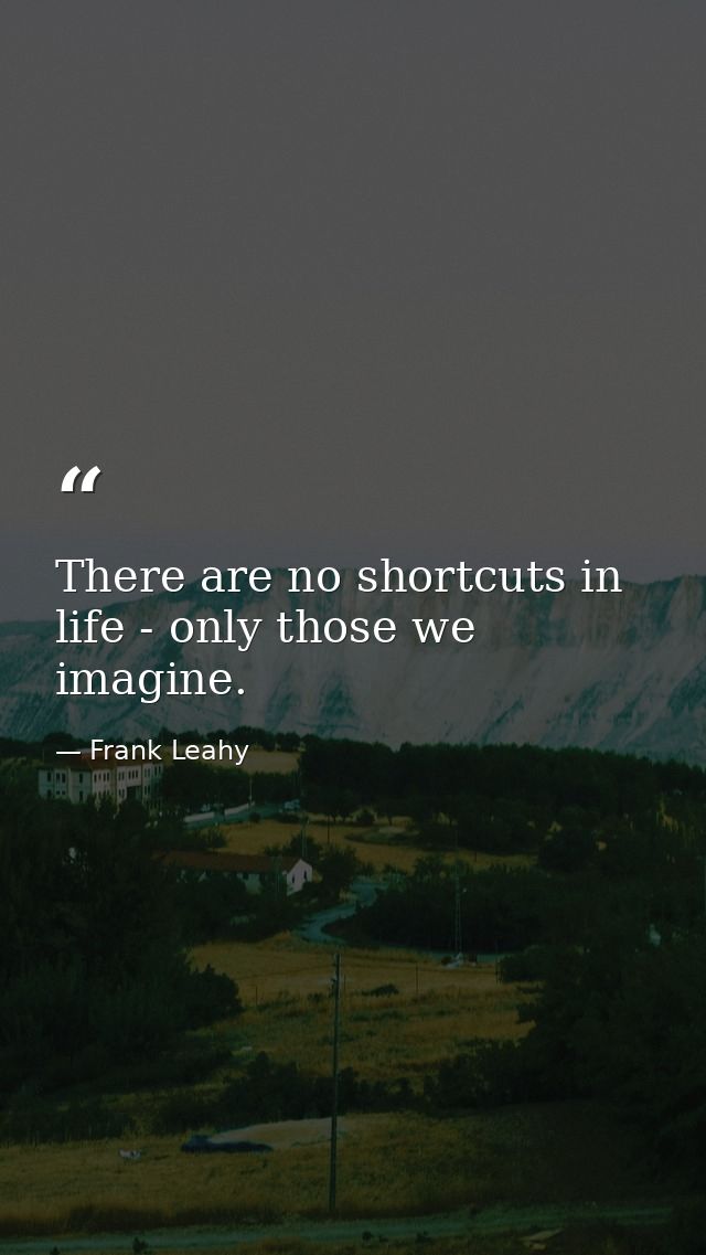 There are no shortcuts in life - only those we imagine. — Frank Leahy