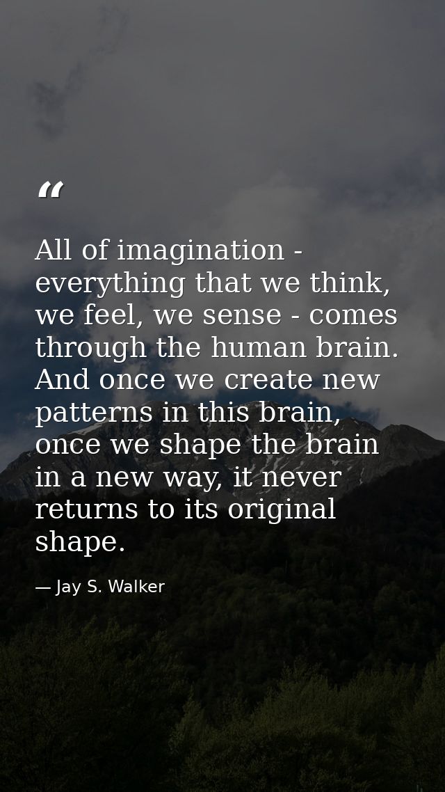 All of imagination - everything that we think, we feel, we sense - comes through the human brain. And once we create new — Jay S. Walker