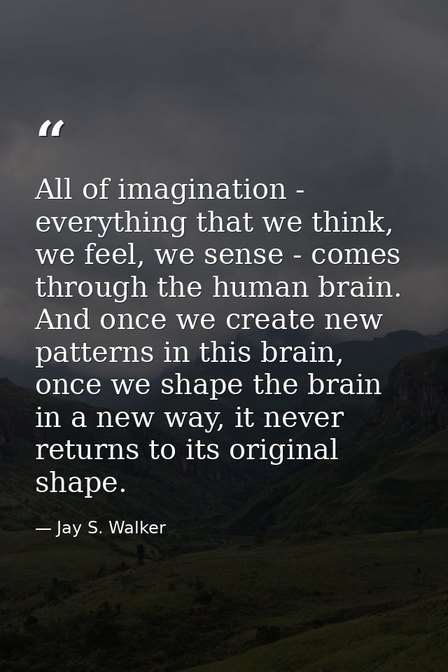 All of imagination - everything that we think, we feel, we sense - comes through the human brain. And once we create new — Jay S. Walker