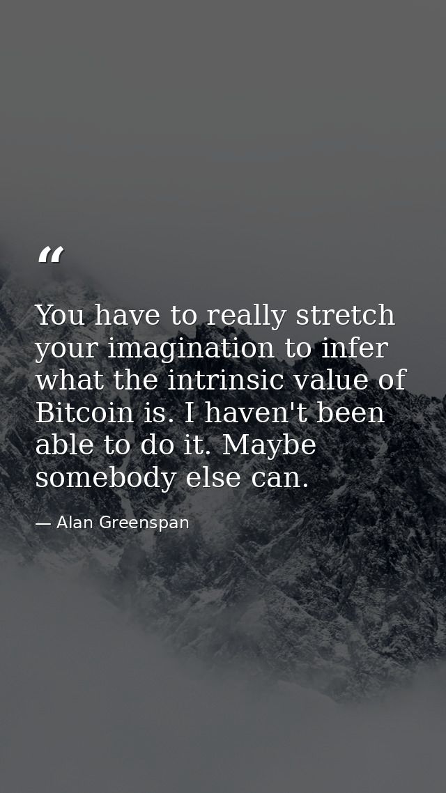 You have to really stretch your imagination to infer what the intrinsic value of Bitcoin is. I haven't been able to do i — Alan Greenspan