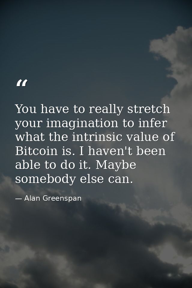 You have to really stretch your imagination to infer what the intrinsic value of Bitcoin is. I haven't been able to do i — Alan Greenspan