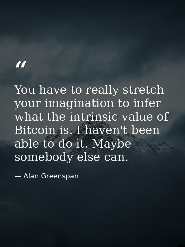 You have to really stretch your imagination to infer what the intrinsic value of Bitcoin is. I haven't been able to do i — Alan Greenspan