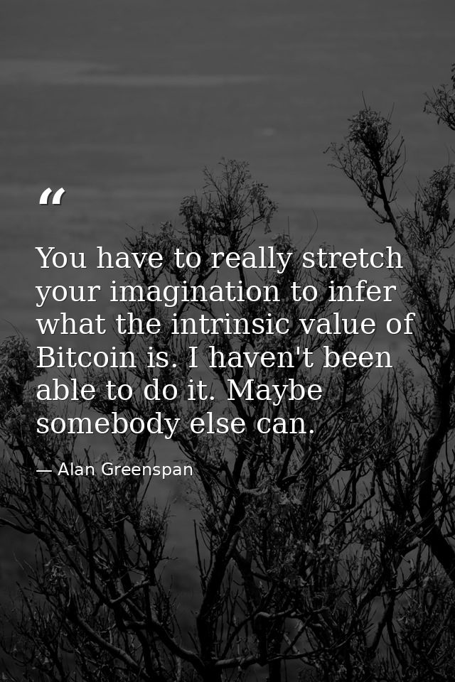 You have to really stretch your imagination to infer what the intrinsic value of Bitcoin is. I haven't been able to do i — Alan Greenspan