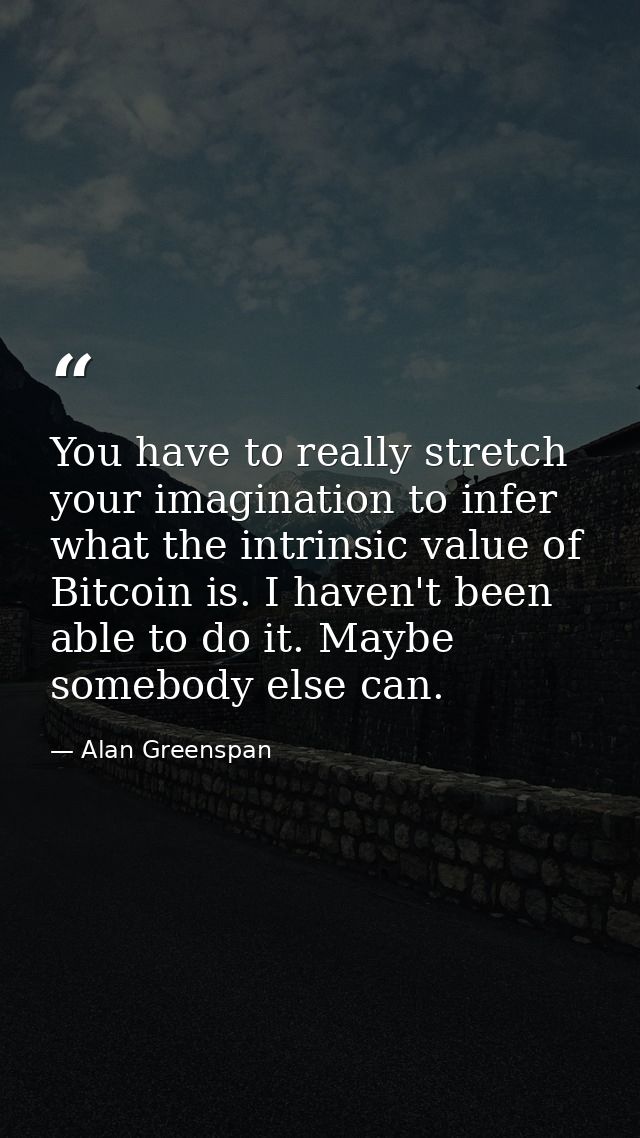 You have to really stretch your imagination to infer what the intrinsic value of Bitcoin is. I haven't been able to do i — Alan Greenspan