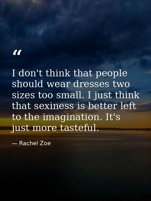 I don't think that people should wear dresses two sizes too small. I just think that sexiness is better left to the imag — Rachel Zoe