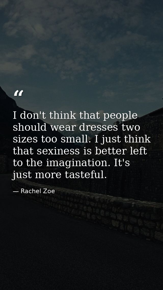 I don't think that people should wear dresses two sizes too small. I just think that sexiness is better left to the imag — Rachel Zoe