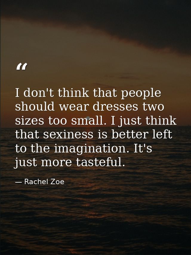 I don't think that people should wear dresses two sizes too small. I just think that sexiness is better left to the imag — Rachel Zoe