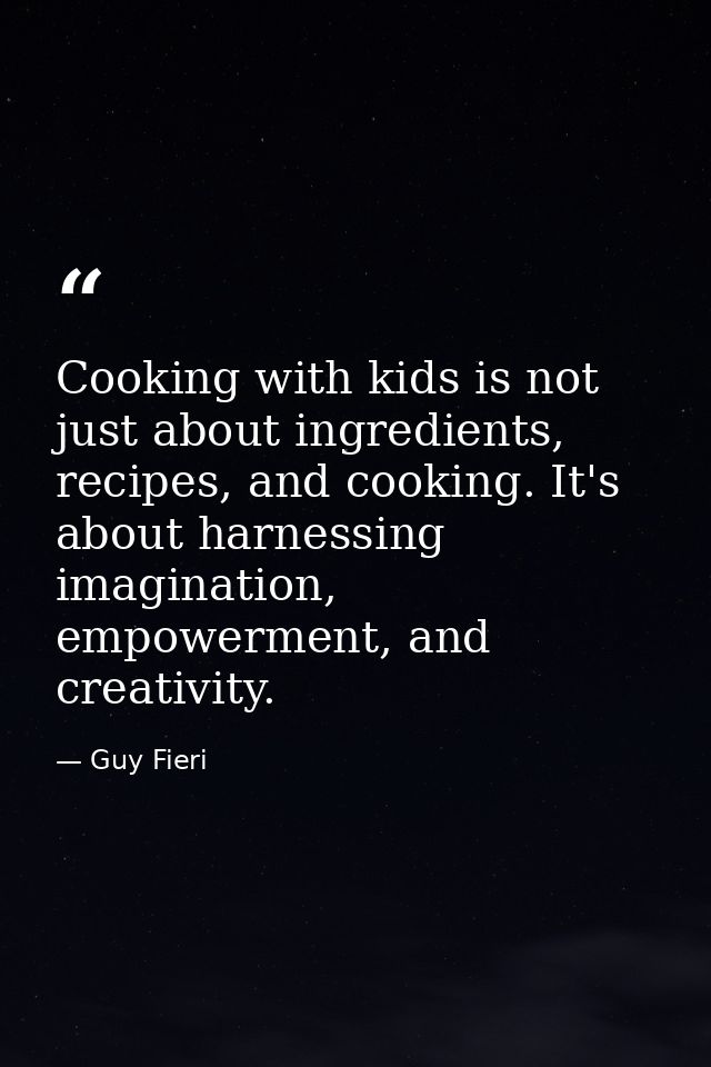 Cooking with kids is not just about ingredients, recipes, and cooking. It's about harnessing imagination, empowerment, a — Guy Fieri