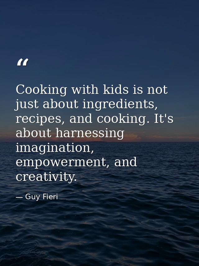Cooking with kids is not just about ingredients, recipes, and cooking. It's about harnessing imagination, empowerment, a — Guy Fieri