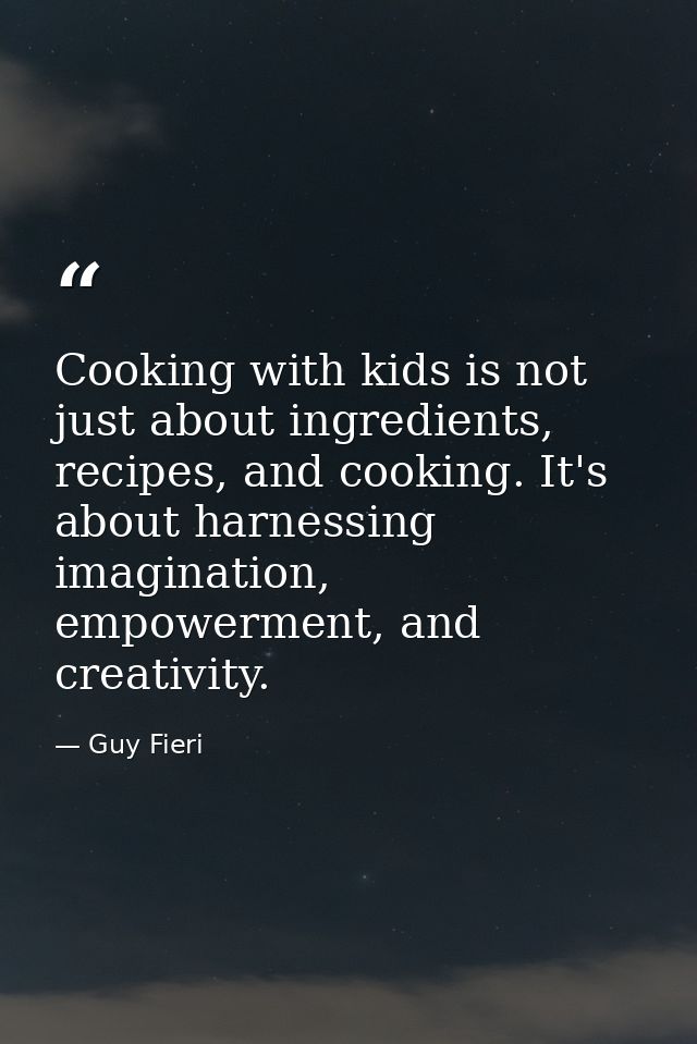 Cooking with kids is not just about ingredients, recipes, and cooking. It's about harnessing imagination, empowerment, a — Guy Fieri