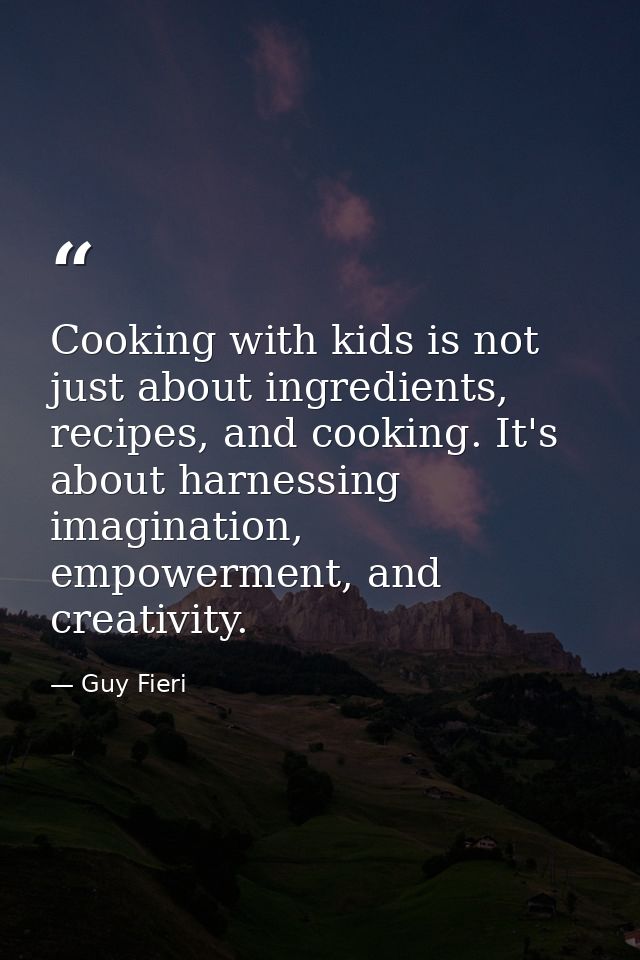 Cooking with kids is not just about ingredients, recipes, and cooking. It's about harnessing imagination, empowerment, a — Guy Fieri