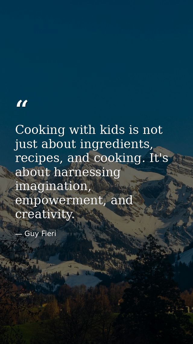 Cooking with kids is not just about ingredients, recipes, and cooking. It's about harnessing imagination, empowerment, a — Guy Fieri