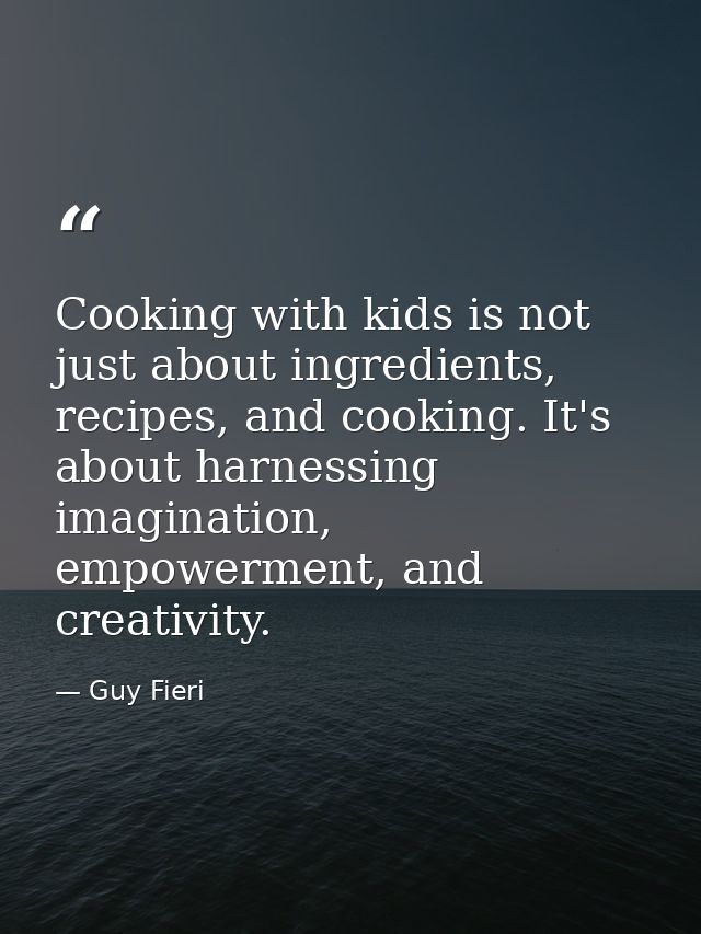 Cooking with kids is not just about ingredients, recipes, and cooking. It's about harnessing imagination, empowerment, a — Guy Fieri