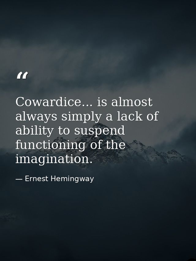 Cowardice... is almost always simply a lack of ability to suspend functioning of the imagination. — Ernest Hemingway