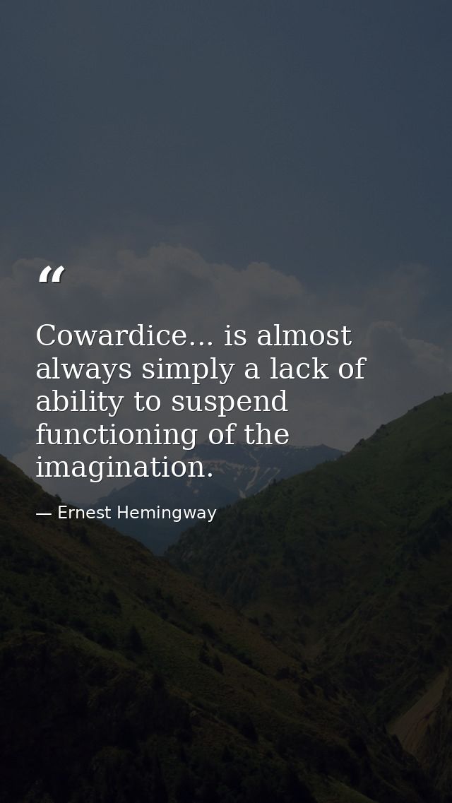 Cowardice... is almost always simply a lack of ability to suspend functioning of the imagination. — Ernest Hemingway