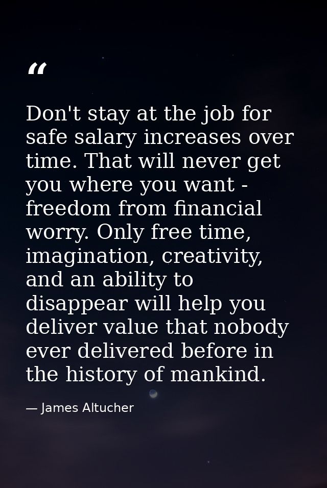 Don't stay at the job for safe salary increases over time. That will never get you where you want - freedom from financi — James Altucher