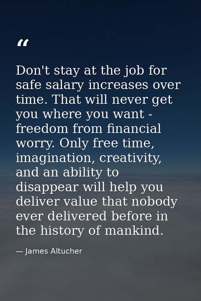 Don't stay at the job for safe salary increases over time. That will never get you where you want - freedom from financi — James Altucher