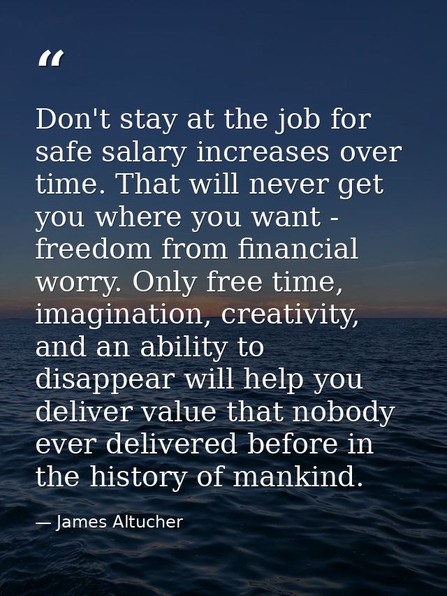 Don't stay at the job for safe salary increases over time. That will never get you where you want - freedom from financi — James Altucher