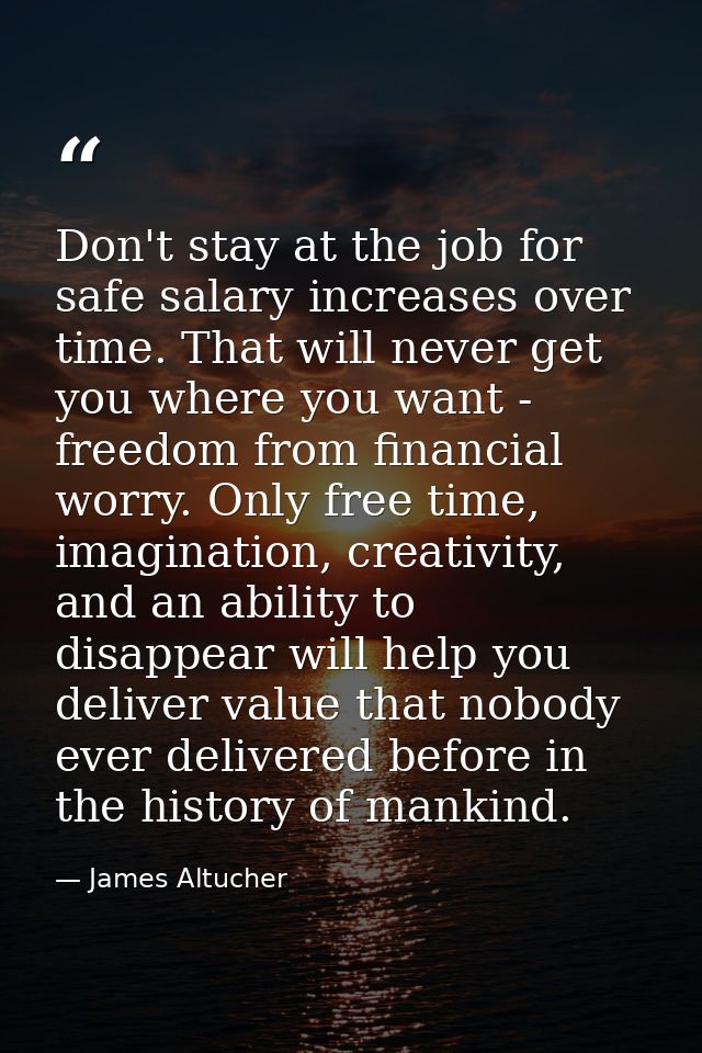 Don't stay at the job for safe salary increases over time. That will never get you where you want - freedom from financi — James Altucher
