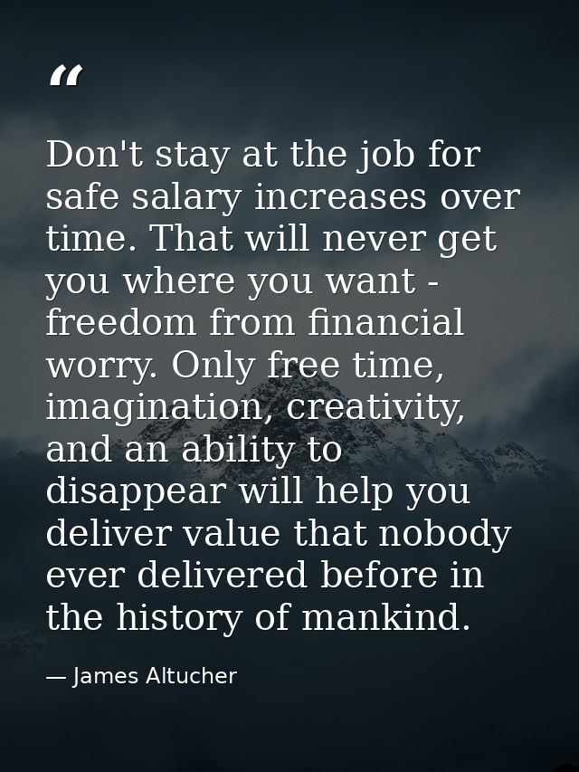 Don't stay at the job for safe salary increases over time. That will never get you where you want - freedom from financi — James Altucher