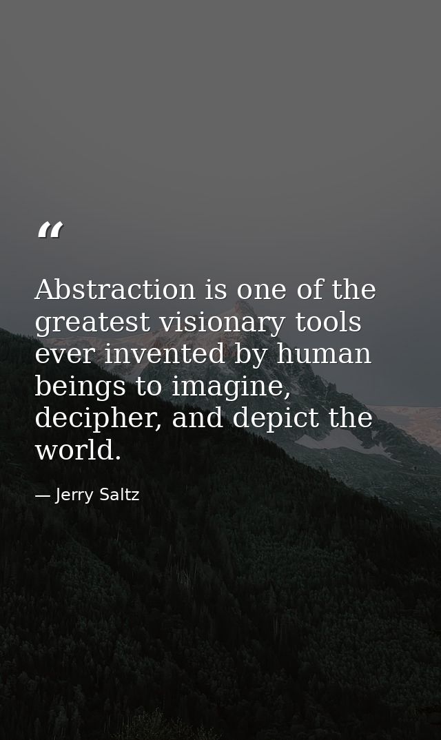 Abstraction is one of the greatest visionary tools ever invented by human beings to imagine, decipher, and depict the wo — Jerry Saltz
