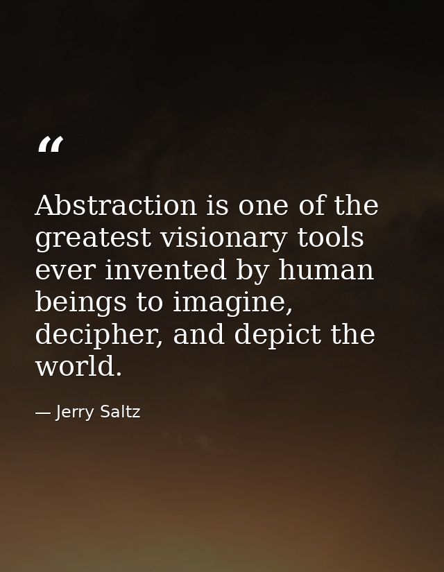 Abstraction is one of the greatest visionary tools ever invented by human beings to imagine, decipher, and depict the wo — Jerry Saltz