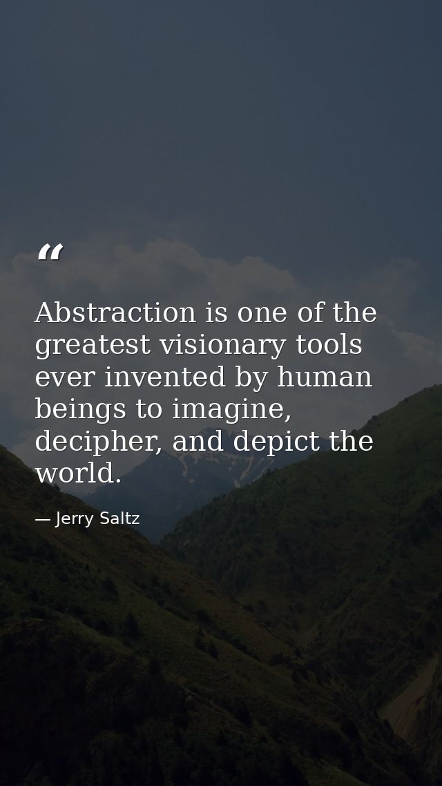 Abstraction is one of the greatest visionary tools ever invented by human beings to imagine, decipher, and depict the wo — Jerry Saltz