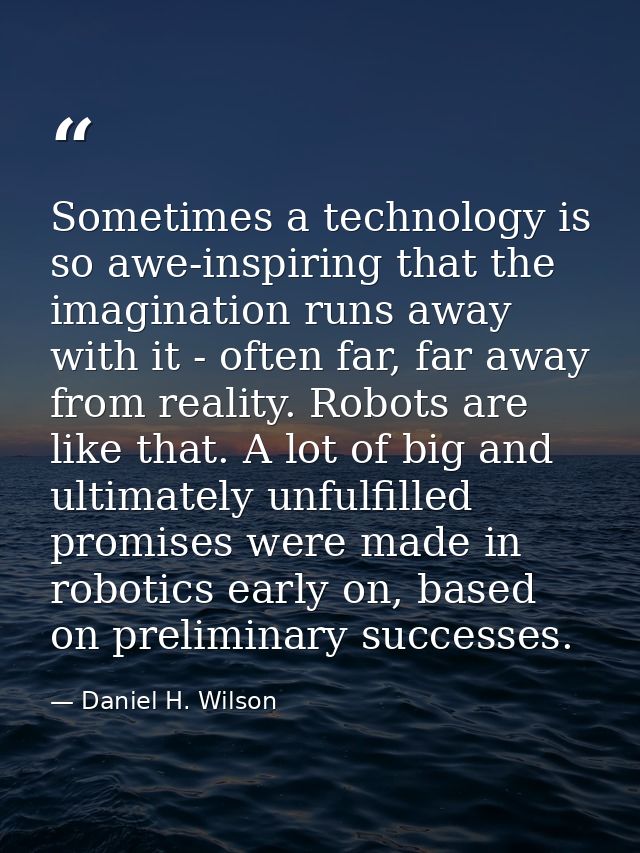 Sometimes a technology is so awe-inspiring that the imagination runs away with it - often far, far away from reality. Ro — Daniel H. Wilson