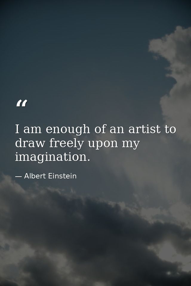 I am enough of an artist to draw freely upon my imagination. — Albert Einstein