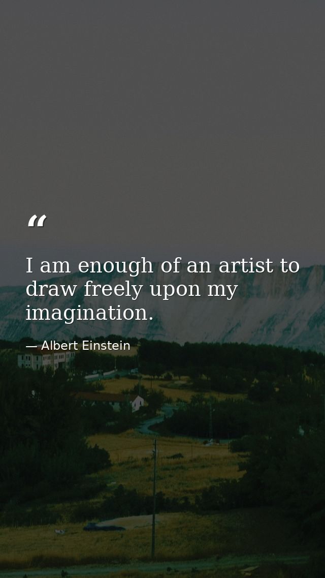 I am enough of an artist to draw freely upon my imagination. — Albert Einstein