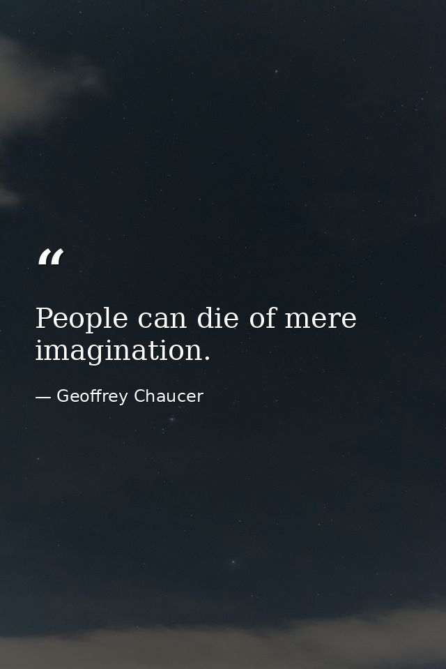 People can die of mere imagination. — Geoffrey Chaucer