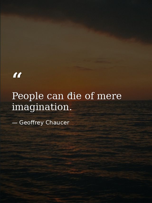 People can die of mere imagination. — Geoffrey Chaucer