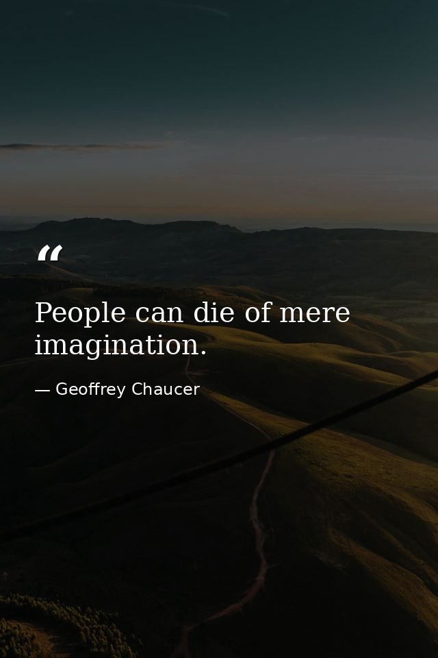 People can die of mere imagination. — Geoffrey Chaucer