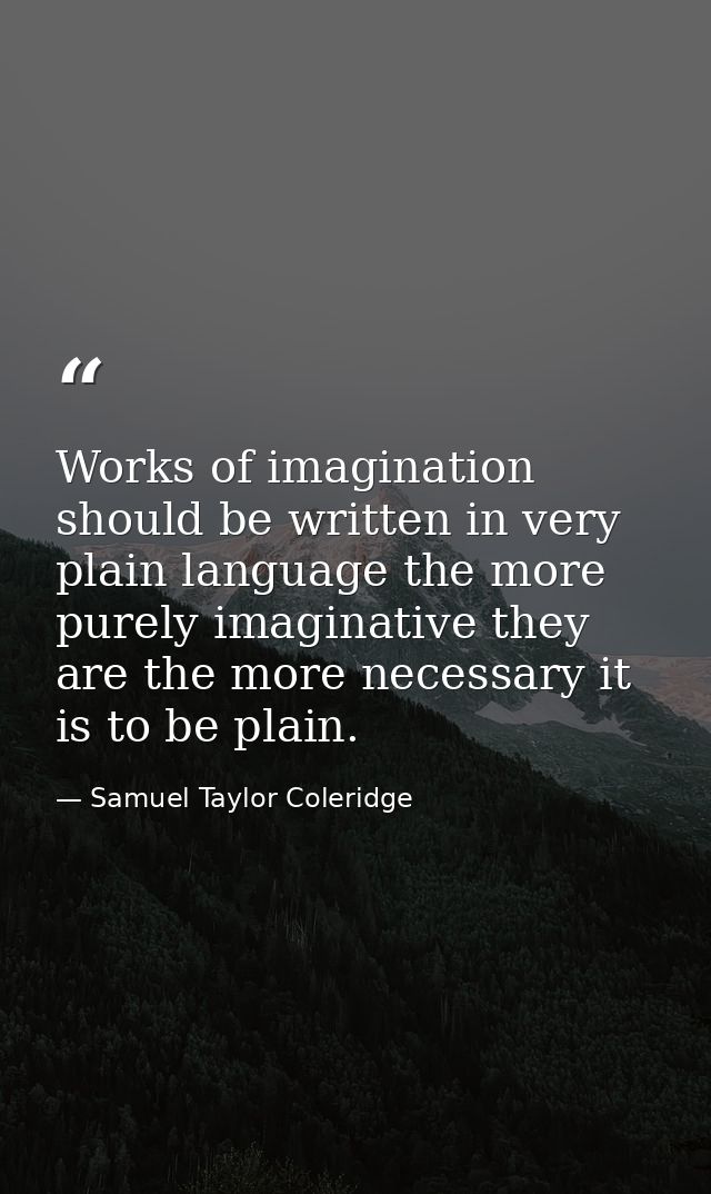Works of imagination should be written in very plain language the more purely imaginative they are the more necessary it — Samuel Taylor Coleridge
