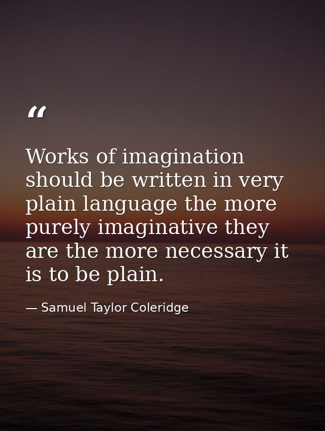 Works of imagination should be written in very plain language the more purely imaginative they are the more necessary it — Samuel Taylor Coleridge