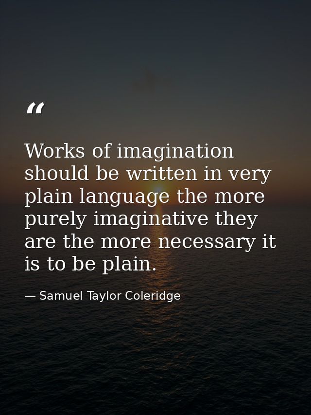 Works of imagination should be written in very plain language the more purely imaginative they are the more necessary it — Samuel Taylor Coleridge
