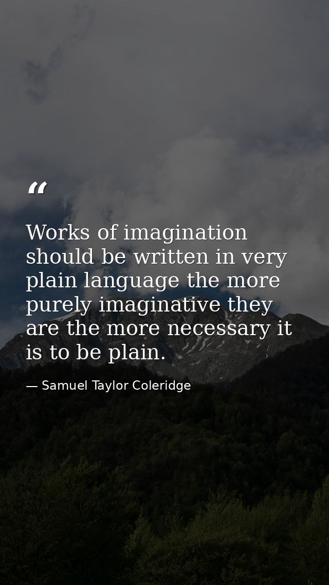 Works of imagination should be written in very plain language the more purely imaginative they are the more necessary it — Samuel Taylor Coleridge