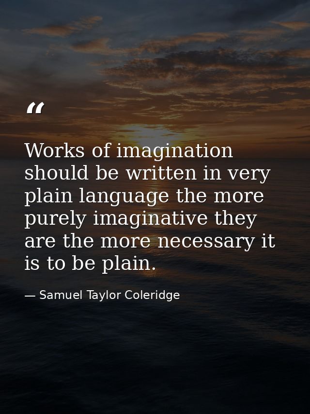 Works of imagination should be written in very plain language the more purely imaginative they are the more necessary it — Samuel Taylor Coleridge